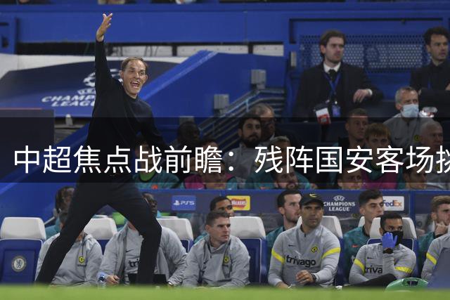 中超焦点战前瞻：残阵国安客场挑战蓉城 后防新援迎大考
