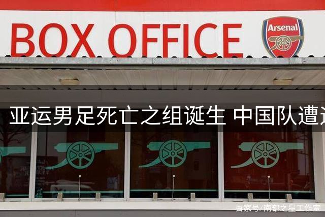 亚运男足死亡之组诞生 中国队遭遇西亚双雄围剿