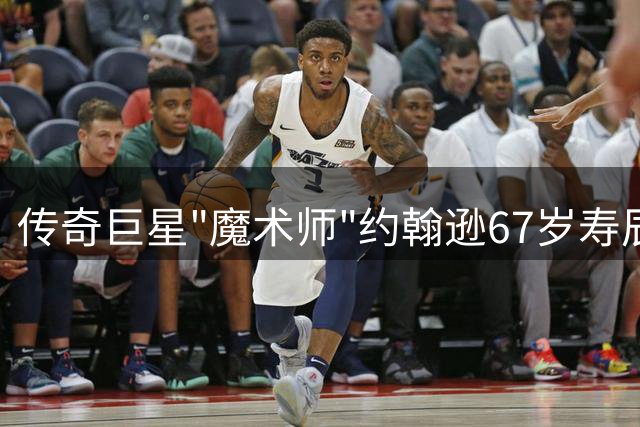 传奇巨星"魔术师"约翰逊67岁寿辰 回顾辉煌篮球生涯