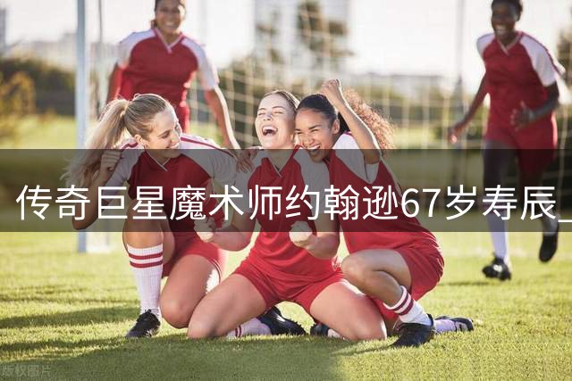 传奇巨星"魔术师"约翰逊67岁寿辰 回顾辉煌篮球生涯