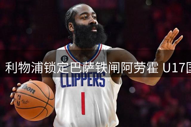 利物浦锁定巴萨铁闸阿劳霍 U17国足点杀河床晋级上海杯决赛