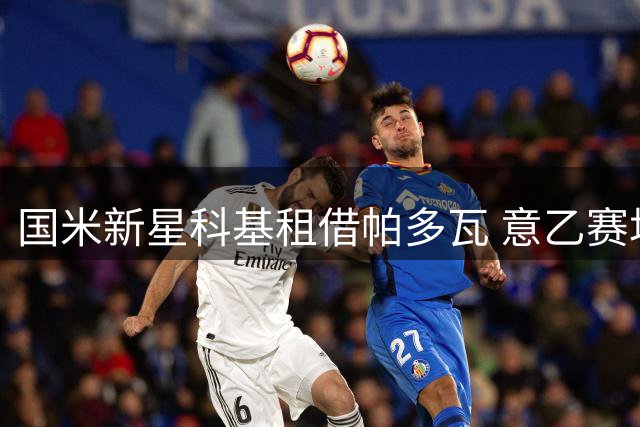 国米新星科基租借帕多瓦 意乙赛场迎成长良机