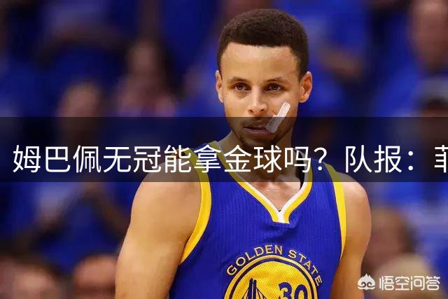 姆巴佩无冠能拿金球吗？队报：菲戈、C罗、盖德·穆勒等无冠拿过
