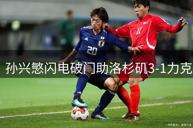 孙兴慜闪电破门助洛杉矶3-1力克盐湖城 豪取联赛三连胜