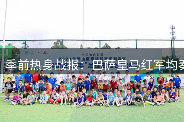季前热身战报：巴萨皇马红军均奏凯 新援闪耀