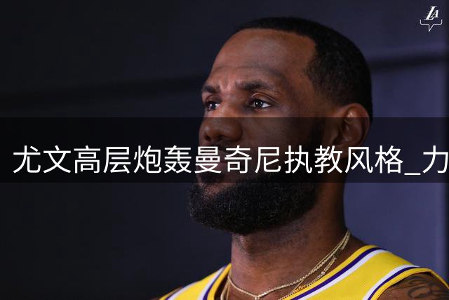 尤文高层炮轰曼奇尼执教风格 力挺皮尔洛遭不公指责