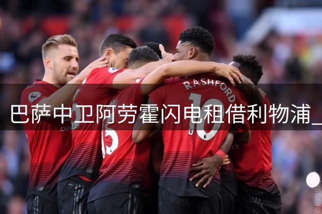 巴萨中卫阿劳霍闪电租借利物浦 弗里克的"非首发"表态促成转会