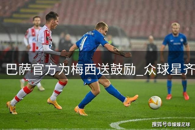 巴萨官方为梅西送鼓励 众球星齐发声表哀悼