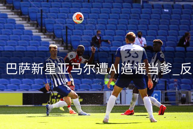 巴萨新星亚马尔遭AI造谣"当爹" 反诈检测揭穿B超照造假