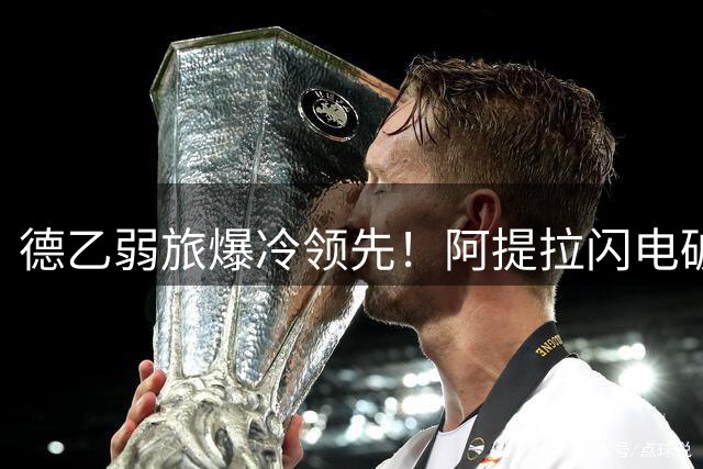 德乙弱旅爆冷领先！阿提拉闪电破门击穿拜仁防线