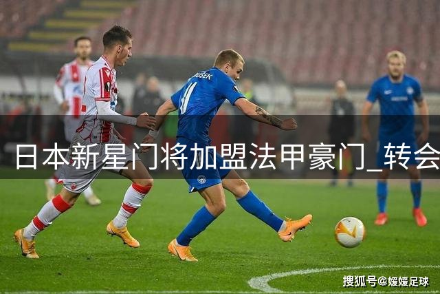 日本新星门将加盟法甲豪门 转会费高达3500万欧元