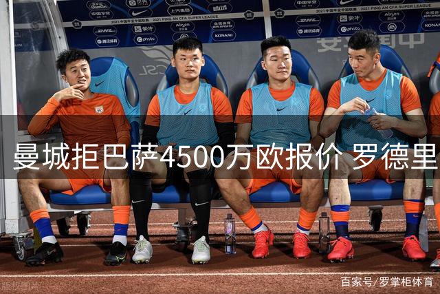 曼城拒巴萨4500万欧报价 罗德里争夺战再现悬念