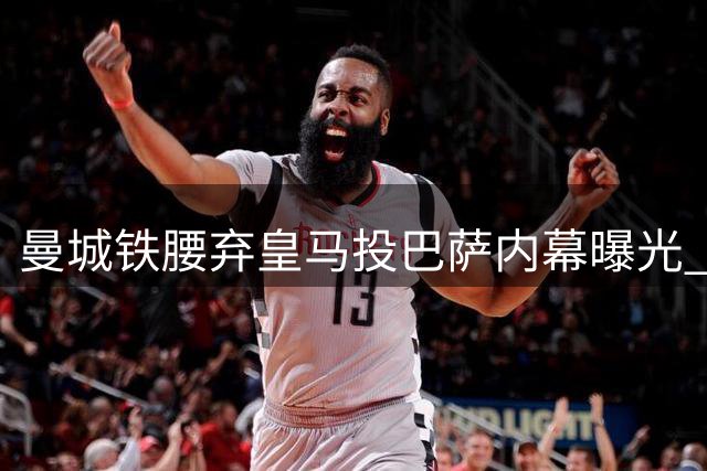 曼城铁腰弃皇马投巴萨内幕曝光 情感牌成关键胜负手
