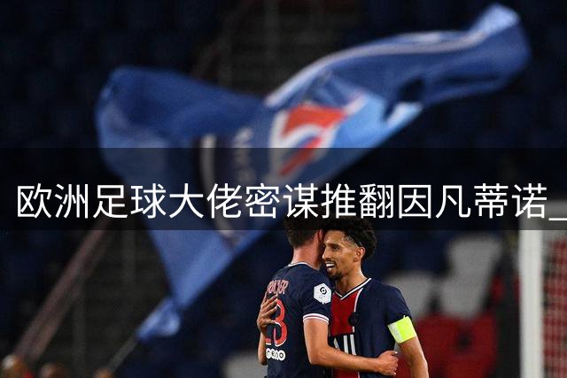 欧洲足球大佬密谋推翻因凡蒂诺 FIFA遭集体逼宫