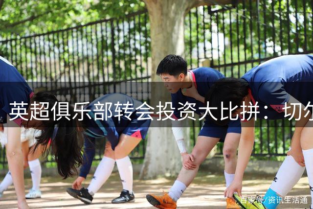 英超俱乐部转会投资大比拼：切尔西豪掷2.17亿英镑领跑