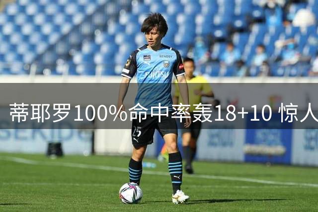 蒂耶罗100%命中率轰18+10 惊人劈扣惊艳夏联半决赛