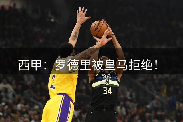 西甲：罗德里被皇马拒绝！