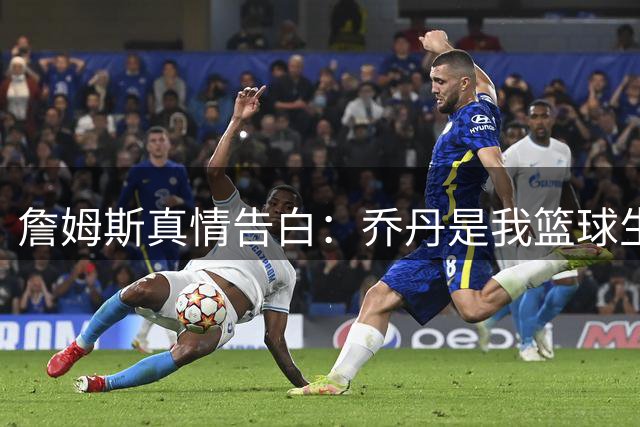 詹姆斯真情告白：乔丹是我篮球生涯永恒的灯塔与终点启示