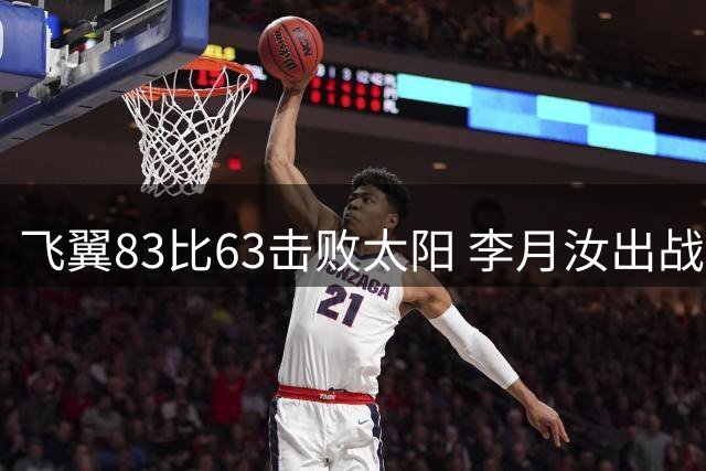 飞翼83比63击败太阳 李月汝出战9分钟 4投2中得到6分1板2断